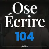 Ose Écrire, épisode 104