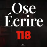 Ose Écrire, épisode 118