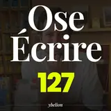 Ose Écrire, épisode 127