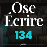 Ose Écrire, épisode 134