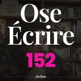 Ose Écrire, épisode 152