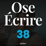 Ose Écrire, épisode 38