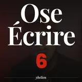 Ose Écrire, épisode 6